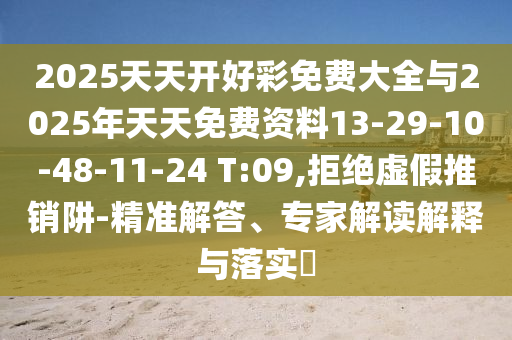 2025天天開(kāi)好彩免費(fèi)大全與2025年天天免費(fèi)資料13-29-10-48-11-24 T:09,拒絕虛假推銷阱-精準(zhǔn)解答、專家解讀解釋與落實(shí)?
