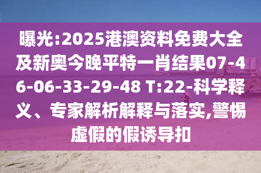 曝光:2025港澳資料免費(fèi)大全及新奧今晚平特一肖結(jié)果07-46-06-33-29-48 T:22-科學(xué)釋義、專家解析解釋與落實(shí),警惕虛假的假誘導(dǎo)扣