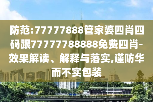 防范:77777888管家婆四肖四碼跟77777788888免費(fèi)四肖-效果解讀、解釋與落實(shí),謹(jǐn)防華而不實(shí)包裝