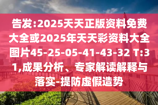 告發(fā):2025天天正版資料免費(fèi)大全或2025年天天彩資料大全圖片45-25-05-41-43-32 T:31,成果分析、專家解讀解釋與落實(shí)-提防虛假造勢(shì)
