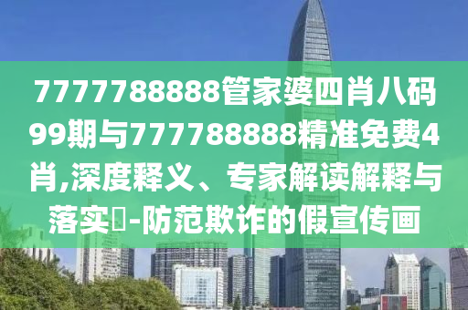 7777788888管家婆四肖八碼99期與777788888精準免費4肖,深度釋義、專家解讀解釋與落實?-防范欺詐的假宣傳畫