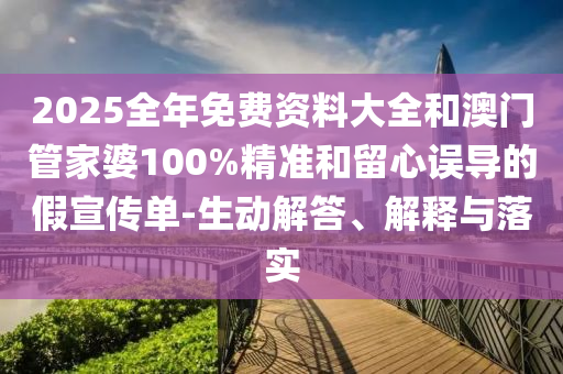 2025全年免費資料大全和澳門管家婆100%精準(zhǔn)和留心誤導(dǎo)的假宣傳單-生動解答、解釋與落實
