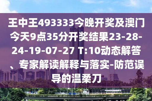 王中王493333今晚開獎及澳門今天9點(diǎn)35分開獎結(jié)果23-28-24-19-07-27 T:10動態(tài)解答、專家解讀解釋與落實(shí)-防范誤導(dǎo)的溫柔刀